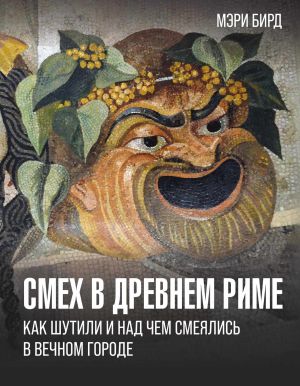 обложка книги Смех в Древнем Риме. Как шутили и над чем смеялись в Вечном городе автора Мэри Бирд