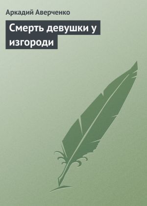 обложка книги Смерть девушки у изгороди автора Аркадий Аверченко