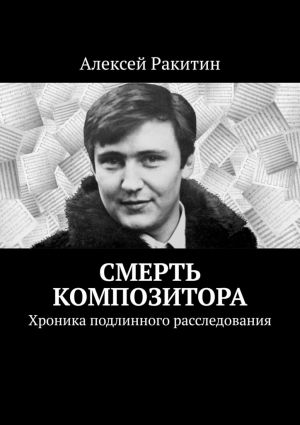 обложка книги Смерть композитора. Хроника подлинного расследования автора Алексей Ракитин