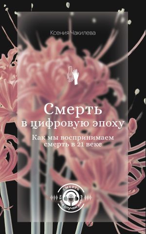обложка книги Смерть в цифровую эпоху. Как мы воспринимаем смерть в 21 веке автора Ксения Чакилева
