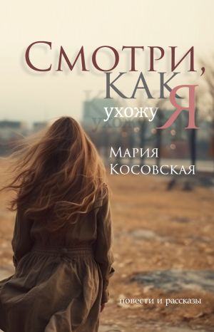 обложка книги Смотри, как я ухожу автора Мария Косовская