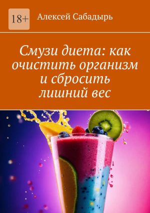 обложка книги Смузи диета: как очистить организм и сбросить лишний вес автора Алексей Сабадырь