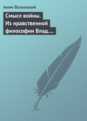 обложка книги Смысл войны. Из нравственной философии Влад. С. Соловьева автора Аким Волынский