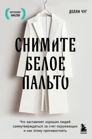 обложка книги Снимите белое пальто. Что заставляет хороших людей самоутверждаться за счет окружающих и как этому противостоять автора Долли Чуг