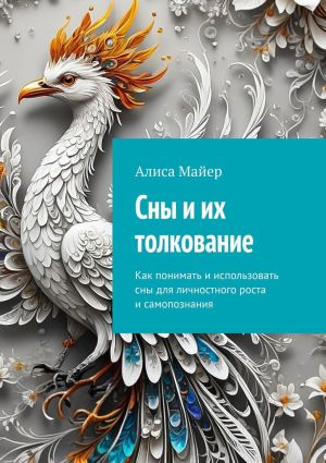 обложка книги Сны и их толкование. Как понимать и использовать сны для личностного роста и самопознания автора Алиса Майер