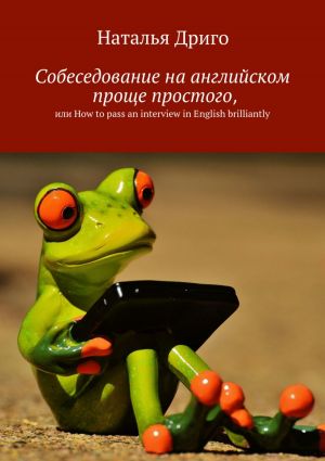 обложка книги Собеседование на английском проще простого, или How to pass an interview in English brilliantly автора Наталья Дриго