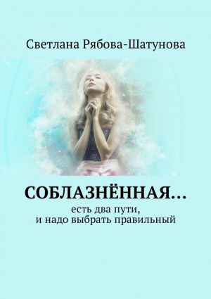 обложка книги Соблазнённая… Есть два пути, и надо выбрать правильный автора Светлана Рябова-Шатунова