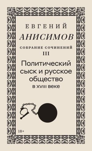 обложка книги Собрание сочинений. Том 3. Политический сыск и русское общество в XVIII веке автора Евгений Анисимов