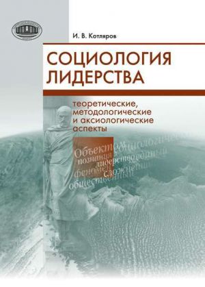 обложка книги Социология лидерства. Теоретические, методологические и аксиологические аспекты автора Игорь Котляров