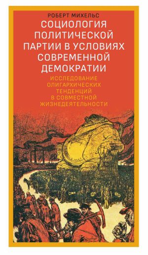 обложка книги Социология политической партии в условиях современной демократии. Исследование олигархических тенденций в совместной жизнедеятельности автора Роберт Михельс