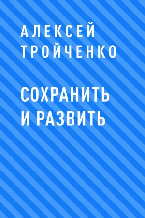 обложка книги Сохранить и развить автора Алексей Тройченко