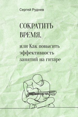 обложка книги Сократить время, или Как повысить эффективность игры на гитаре автора Сергей Руднев