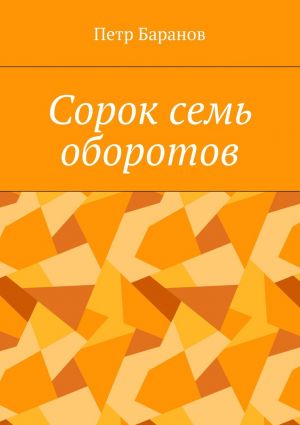 обложка книги Сорок семь оборотов автора Петр Баранов