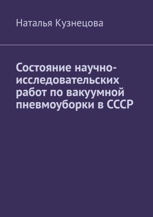 обложка книги Состояние научно-исследовательских работ по вакуумной пневмоуборки в СССР автора Наталья Кузнецова