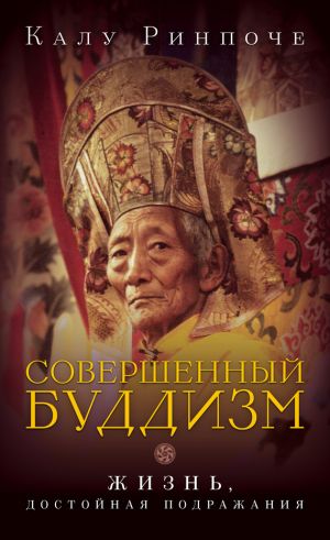 обложка книги Совершенный буддизм. Жизнь, достойная подражания автора Калу Ринпоче