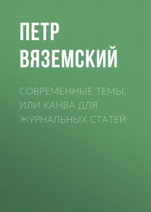 обложка книги Современные темы, или Канва для журнальных статей автора Петр Вяземский