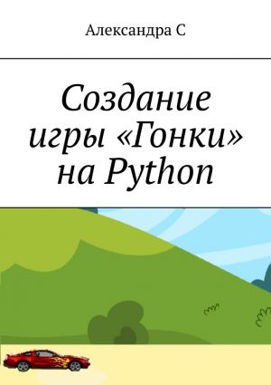 обложка книги Создание игры «Гонки» на Python автора Александра С