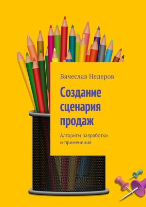 обложка книги Создание сценария продаж. Алгоритм разработки и применения автора Вячеслав Недеров