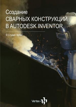 обложка книги Создание сварных конструкций в Autodesk Inventor автора Дмитрий Зиновьев