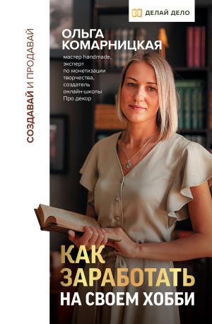 обложка книги Создавай и продавай. Как заработать на своем хобби автора Ольга Комарницкая