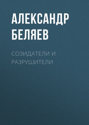 обложка книги Созидатели и разрушители автора Александр Беляев