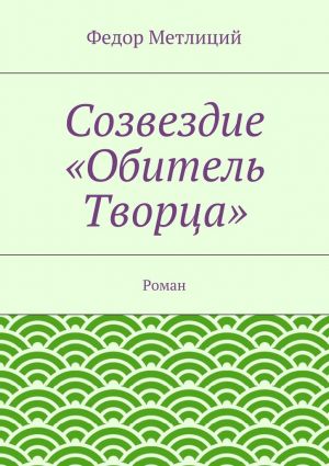 обложка книги Созвездие «Обитель Творца». Роман автора Федор Метлиций