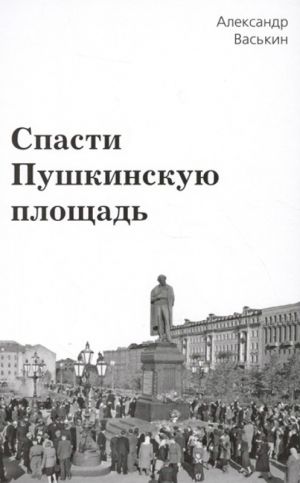 обложка книги Спасти Пушкинскую площадь автора Александр Васькин