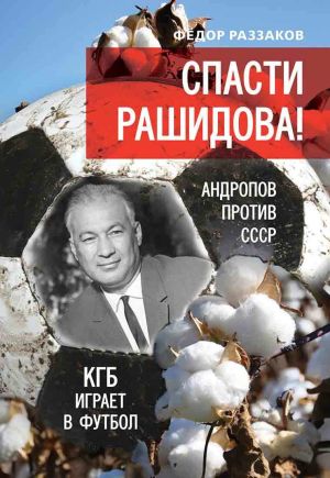 обложка книги Спасти Рашидова! Андропов против СССР. КГБ играет в футбол автора Федор Раззаков