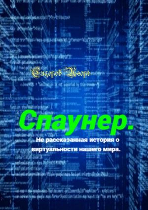 обложка книги Спаунер. Нерассказанная история о виртуальности нашего мира. В каждой сказке есть доля сказки, всё остальное – правда автора Игорь Сидоров