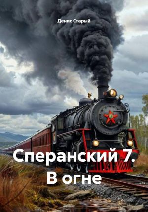 обложка книги Сперанский 7. В огне автора Денис Старый