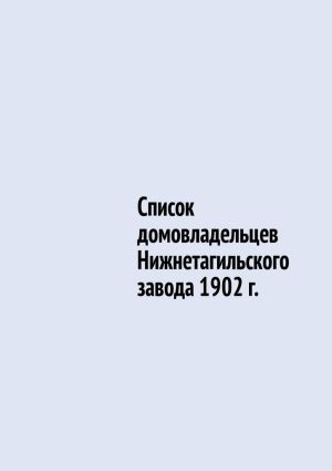 обложка книги Список домовладельцев Нижнетагильского завода 1902 г. автора Юрий Шарипов