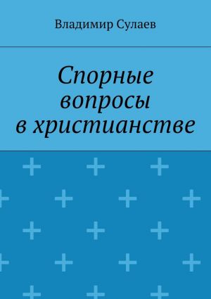 обложка книги Спорные вопросы в христианстве автора Владимир Сулаев