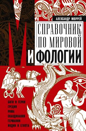 обложка книги Справочник по мировой мифологии. Боги и герои Греции, Рима, Скандинавии, Германии, Индии и Египта автора Александр Мюррей