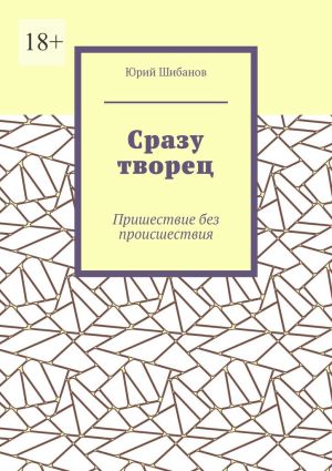 обложка книги Сразу творец. Пришествие без происшествия автора Юрий Шибанов