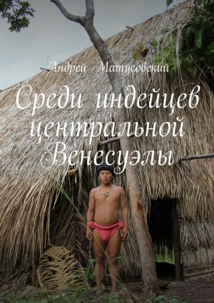 обложка книги Среди индейцев центральной Венесуэлы автора Андрей Матусовский