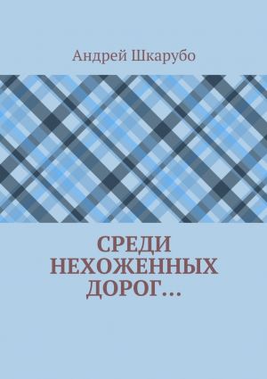 обложка книги Среди нехоженных дорог… автора Андрей Шкарубо