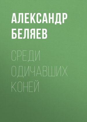 обложка книги Среди одичавших коней автора Александр Беляев