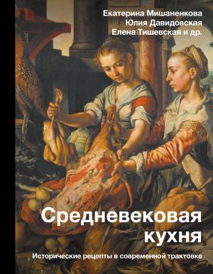обложка книги Средневековая кухня. Исторические рецепты в современной трактовке автора Екатерина Мишаненкова