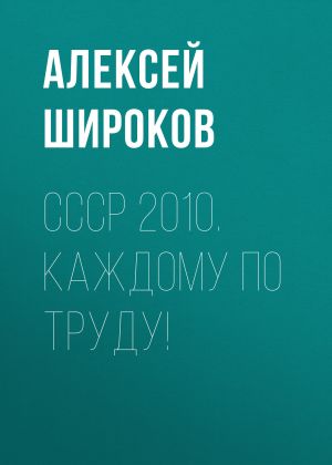 обложка книги СССР 2010. Каждому по труду! автора Алексей Широков