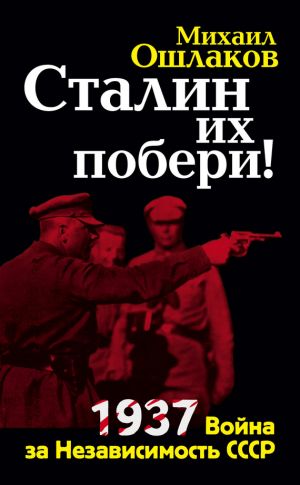 обложка книги Сталин их побери! 1937: Война за Независимость СССР автора Михаил Ошлаков