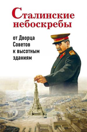 обложка книги Сталинские небоскребы: от Дворца Советов к высотным зданиям автора Александр Васькин