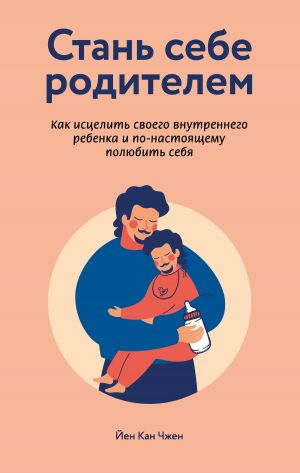 обложка книги Стань себе родителем: как исцелить своего внутреннего ребенка и по-настоящему полюбить себя автора Йен Чжен