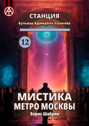 обложка книги Станция Бульвар адмирала Ушакова 12. Мистика метро Москвы автора Борис Шабрин