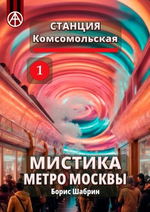 обложка книги Станция Комсомольская 1. Мистика метро Москвы автора Борис Шабрин