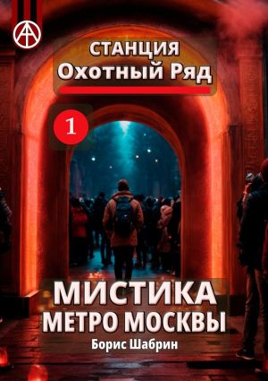 обложка книги Станция Охотный Ряд 1. Мистика метро Москвы автора Борис Шабрин