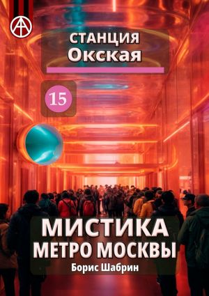 обложка книги Станция Окская 15. Мистика метро Москвы автора Борис Шабрин