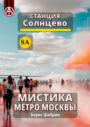 обложка книги Станция Солнцево 8А. Мистика метро Москвы автора Борис Шабрин