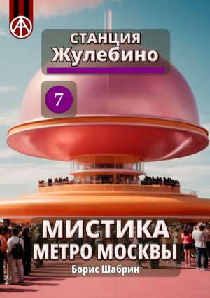 обложка книги Станция Жулебино 7. Мистика метро Москвы автора Борис Шабрин