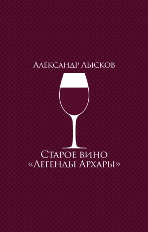 обложка книги Старое вино «Легенды Архары» (сборник) автора Александр Лысков