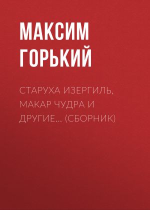 обложка книги Старуха Изергиль, Макар Чудра и другие… (сборник) автора Максим Горький